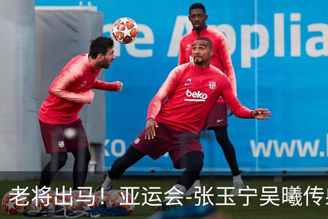 老将出马！亚运会-张玉宁吴曦传射 U23国足2-1逆转朝鲜开门红
