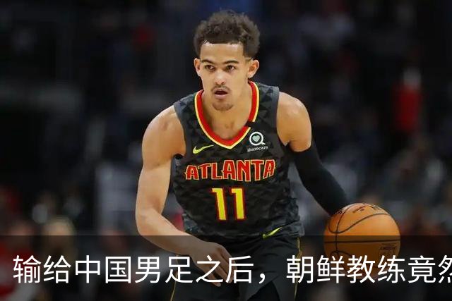 输给中国男足之后，朝鲜教练竟然说了一句比赢球更让人意外的话，格局不一般